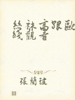 丝袜高跟欧美在线观看