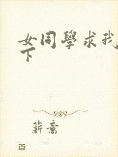 女同学求我她一下
