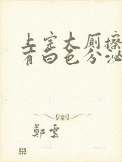 上完大厕擦屁股有白色分泌物