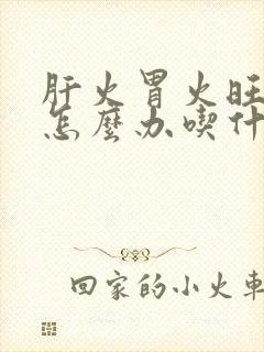 肝火胃火旺口臭怎么办吃什么药能消