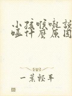 小孩喉咙说话沙哑什么原因