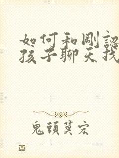 如何和刚认识女孩子聊天找话题