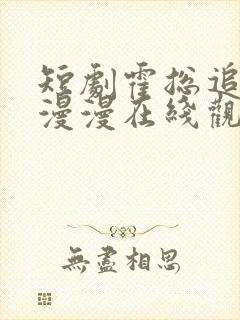 短剧霍总追妻路漫漫在线观看