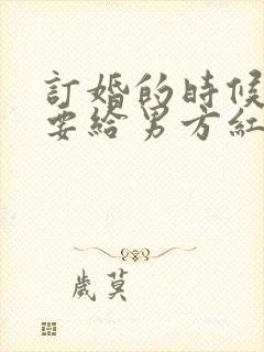 订婚的时候女方要给男方红包吗