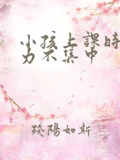 小孩上课时注意力不集中