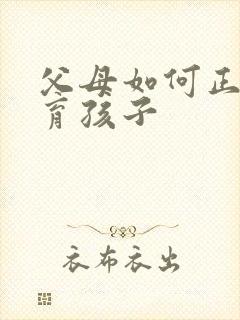 父母如何正确教育孩子