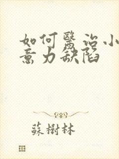 如何医治小孩注意力缺陷