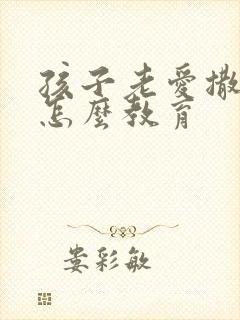 孩子老爱撒谎要怎么教育