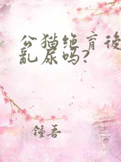 公猫绝育后还会乱尿吗?