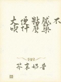 大便粘腻不易排吃什么药