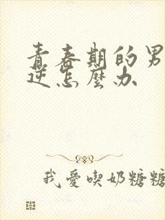 青春期的男孩叛逆怎么办