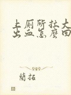 上厕所拉大便拉出血怎么回事还有血块