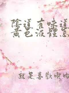 阴道有味道还有黄色液体怎么回事