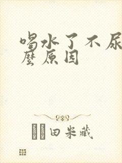 喝水了不尿是什么原因