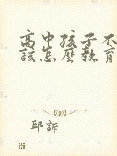 高中孩子不听话该怎么教育