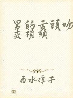 男的舌头吻女下爽视频