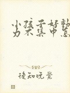 小孩子好动注意力不集中怎么办