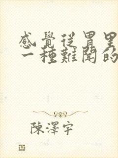 感觉从胃里出来一种难闻的气味