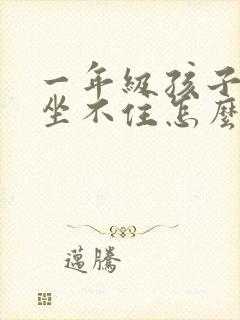 一年级孩子好动坐不住怎么处理