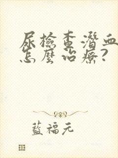 尿检查潜血1十怎么治疗?