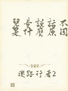 儿童说话不清楚是什么原因导致的