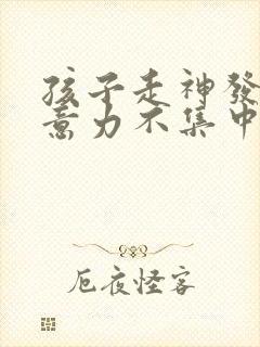 孩子走神发呆注意力不集中怎么办