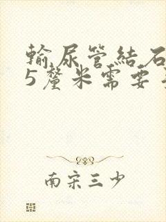 输尿管结石2.5厘米需要手术吗