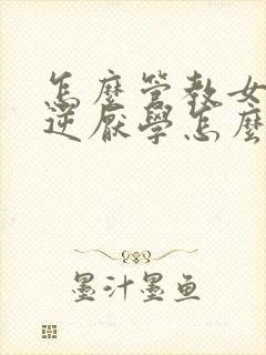 怎么管教女儿叛逆厌学怎么办