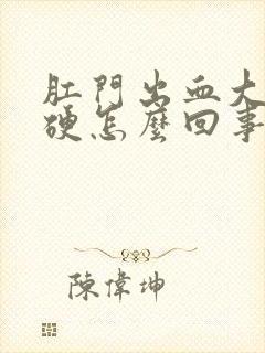 肛门出血大便干硬怎么回事