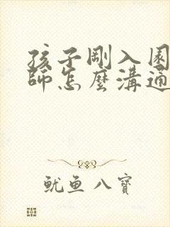 孩子刚入园和老师怎么沟通