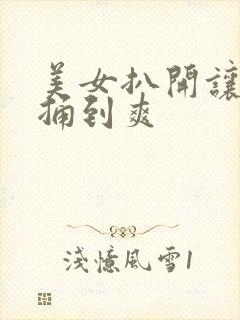 美女扒开让男人捅到爽