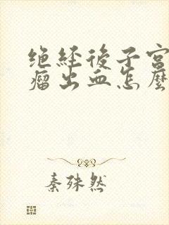 绝经后子宫长肌瘤出血怎么办