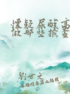 怀疑尿酸高需要做哪些检查