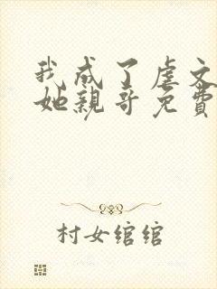 我成了虐文女主她亲哥免费阅读