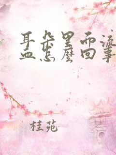 耳朵里面流脓水血怎么回事