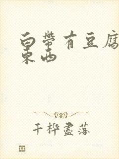 白带有豆腐渣的东西