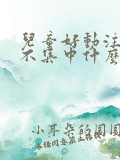 儿童好动注意力不集中什么原因