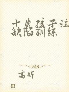 十岁孩子注意力缺陷训练