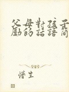 父母对孩子的鼓励的话语简短