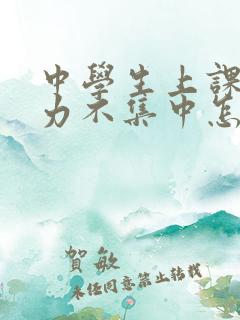 中学生上课注意力不集中怎么回事