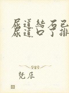 尿道结石已经到尿道口了排不出来怎么办