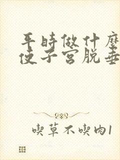 平时做什么运动使子宫脱垂恢复