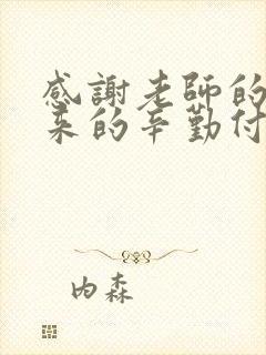 感谢老师的六年来的辛勤付出和悉心教导