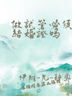 做试管必须得有结婚证吗