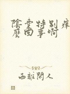 阴囊特别痒是怎么回事啊