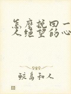 怎么挽回一个女人绝望的心