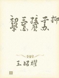 初三孩子抑郁厌学怎么办