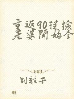 重返90从捡个老婆开始全文阅读