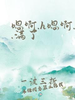 嗯啊.h嗯啊..满了