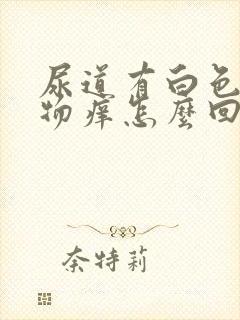 尿道有白色分泌物痒怎么回事